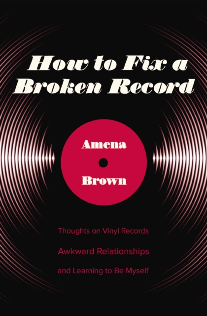 How to Fix a Broken Record : Thoughts on Vinyl Records, Awkward Relationships, and Learning to Be Myself, EPUB eBook