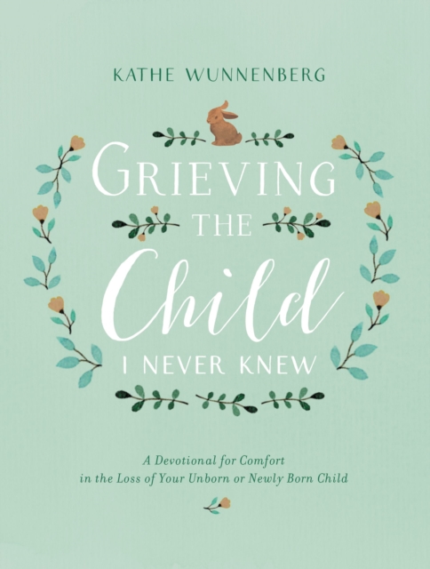 Grieving the Child I Never Knew : A Devotional for Comfort in the Loss of Your Unborn or Newly Born Child, Hardback Book