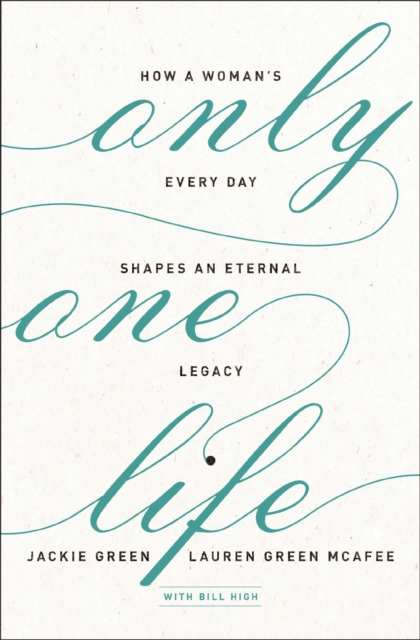 Only One Life : How a Woman's Every Day Shapes an Eternal Legacy, EPUB eBook