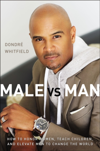 Male vs. Man : How to Honor Women, Teach Children, and Elevate Men to Change the World, EPUB eBook