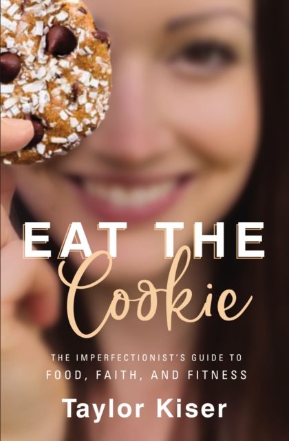 Eat the Cookie : The Imperfectionist's Guide to Food, Faith, and Fitness, EPUB eBook