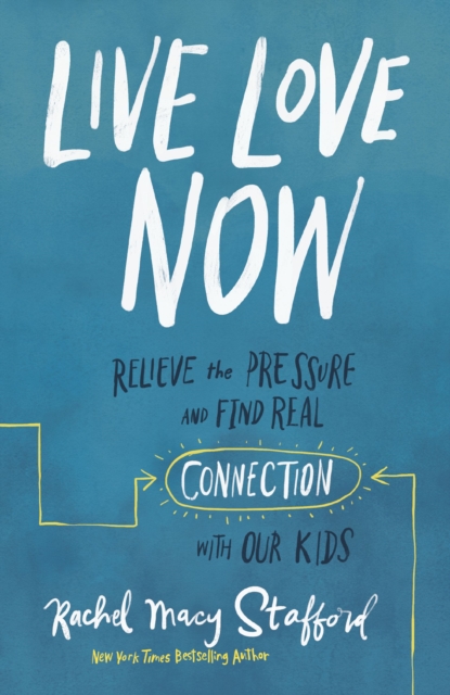 Live Love Now : Relieve the Pressure and Find Real Connection with Our Kids, EPUB eBook