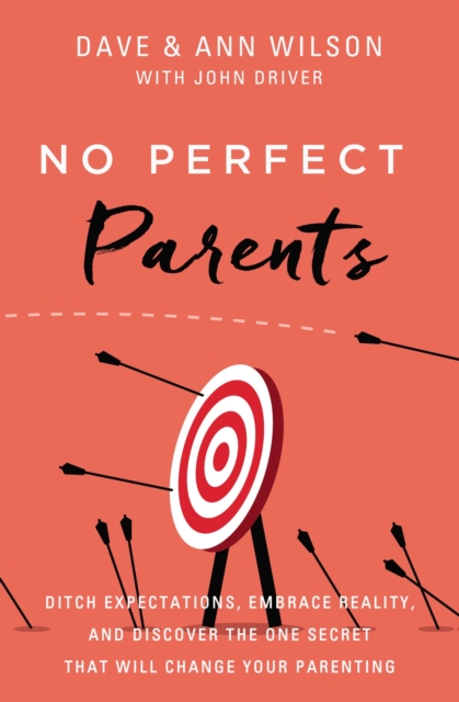 No Perfect Parents : Ditch Expectations, Embrace Reality, and Discover the One Secret That Will Change Your Parenting, EPUB eBook