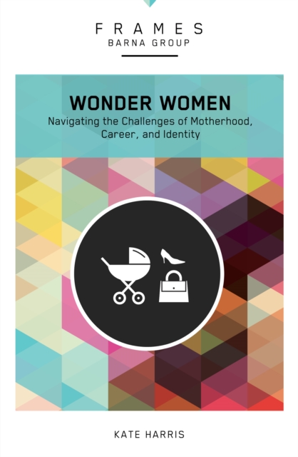 Wonder Women (Frames Series) : Navigating the Challenges of Motherhood, Career, and Identity, EPUB eBook