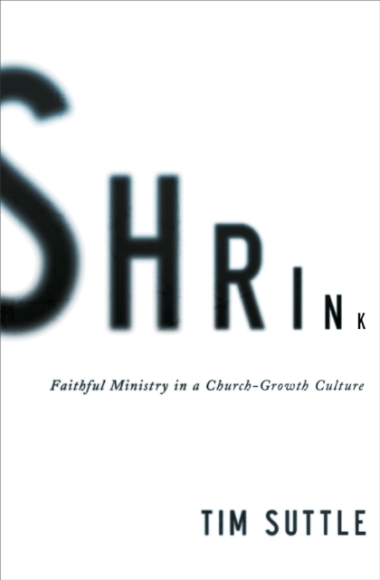Shrink : Faithful Ministry in a Church-Growth Culture, EPUB eBook