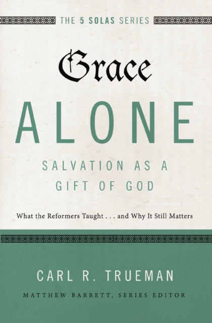 Grace Alone---Salvation as a Gift of God : What the Reformers Taughts...and Why It Still Matters, EPUB eBook