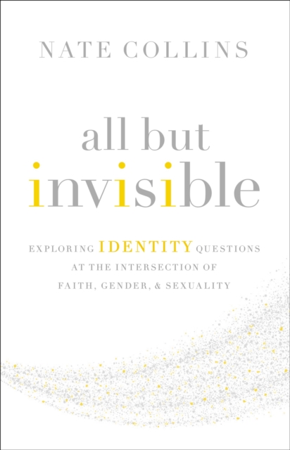 All But Invisible : Exploring Identity Questions at the Intersection of Faith, Gender, and Sexuality, EPUB eBook