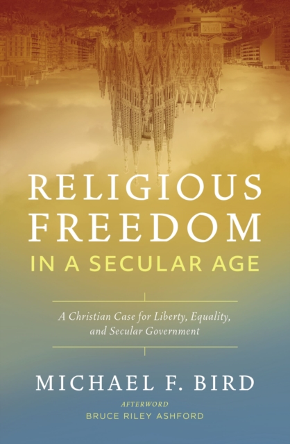 Religious Freedom in a Secular Age : A Christian Case for Liberty, Equality, and Secular Government, EPUB eBook