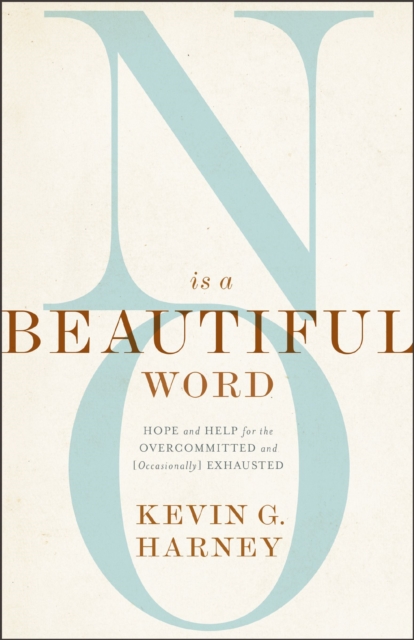 No Is a Beautiful Word : Hope and Help for the Overcommitted and (Occasionally) Exhausted, EPUB eBook