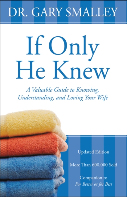 If Only He Knew : A Valuable Guide to Knowing, Understanding, and Loving Your Wife, EPUB eBook