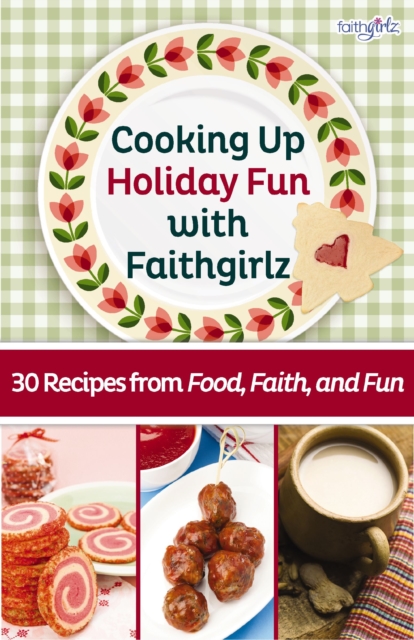 Cooking Up Holiday Fun with Faithgirlz : 30 Recipes from Food, Faith, and Fun, EPUB eBook