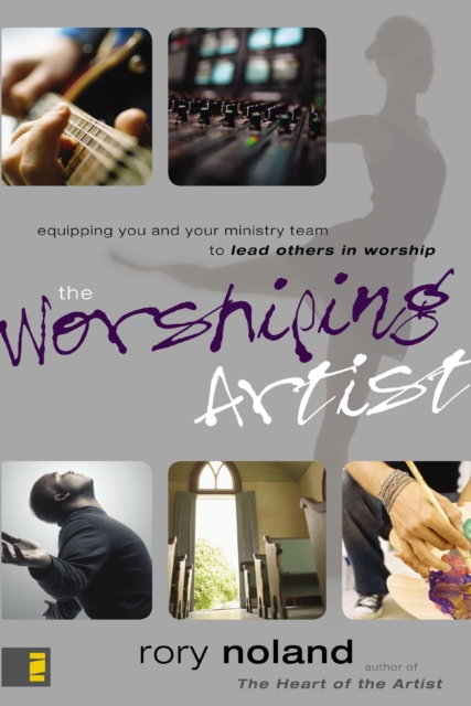 The Worshiping Artist : Equipping You and Your Ministry Team to Lead Others in Worship, EPUB eBook