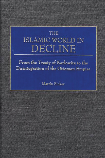 The Islamic World in Decline : From the Treaty of Karlowitz to the Disintegration of the Ottoman Empire, PDF eBook