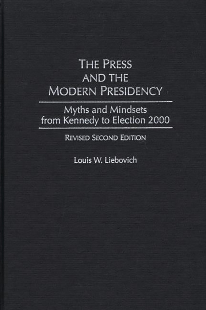 The Press and the Modern Presidency : Myths and Mindsets from Kennedy to Election 2000, PDF eBook