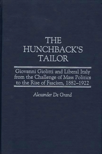 The Hunchback's Tailor : Giovanni Giolitti and Liberal Italy from the Challenge of Mass Politics to the Rise of Fascism, 1882-1922, PDF eBook
