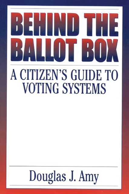 Behind the Ballot Box : A Citizen's Guide to Voting Systems, PDF eBook