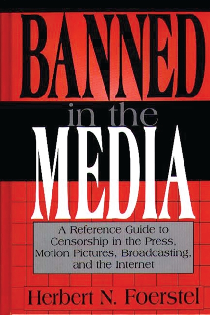 Banned in the Media : A Reference Guide to Censorship in the Press, Motion Pictures, Broadcasting, and the Internet, PDF eBook