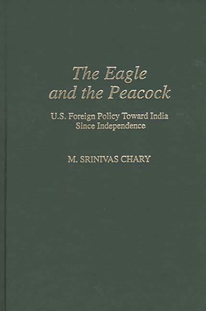 The Eagle and the Peacock : U.S. Foreign Policy Toward India Since Independence, PDF eBook