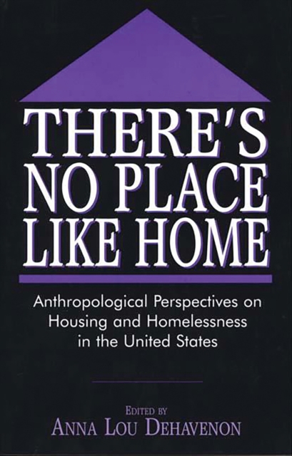 There's No Place Like Home : Anthropological Perspectives on Housing and Homelessness in the United States, PDF eBook