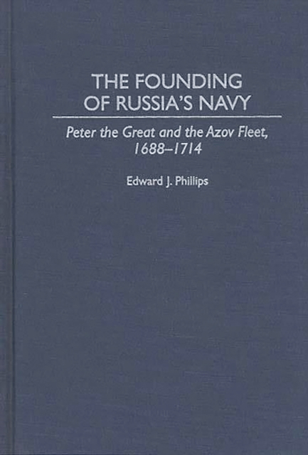 The Founding of Russia's Navy : Peter the Great and the Azov Fleet, 1688-1714, PDF eBook