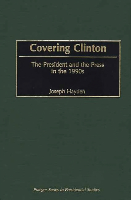 Covering Clinton : The President and the Press in the 1990s, PDF eBook