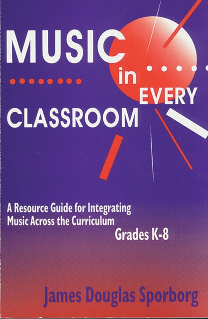 Music in Every Classroom : A Resource Guide for Integrating Music Across the Curriculum, Grades K8, PDF eBook