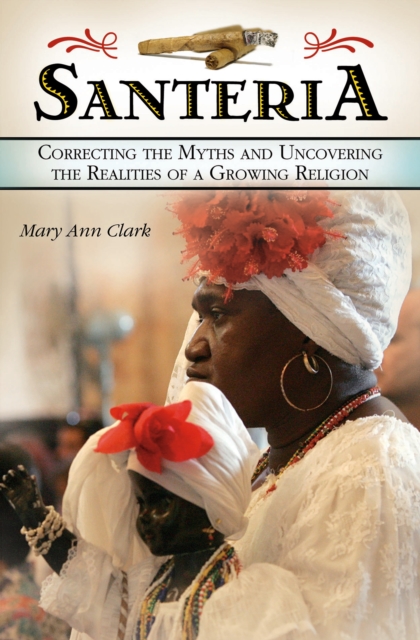 Santeria : Correcting the Myths and Uncovering the Realities of a Growing Religion, PDF eBook