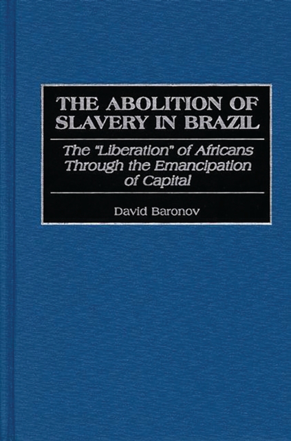 The Abolition of Slavery in Brazil : The Liberation of Africans Through the Emancipation of Capital, PDF eBook