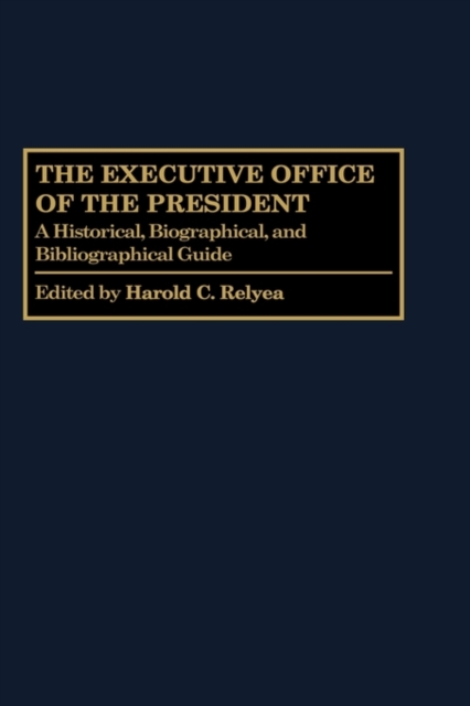 The Executive Office of the President : A Historical, Biographical, and Bibliographical Guide, Hardback Book