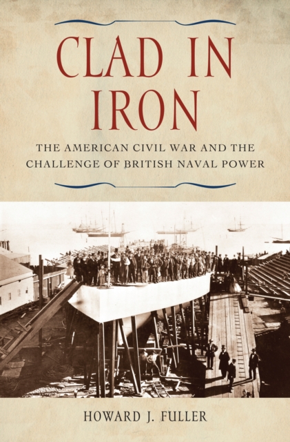 Clad in Iron : The American Civil War and the Challenge of British Naval Power, PDF eBook