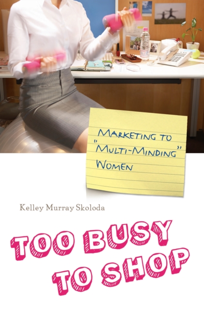 Too Busy to Shop : Marketing to Multi-Minding Women, PDF eBook