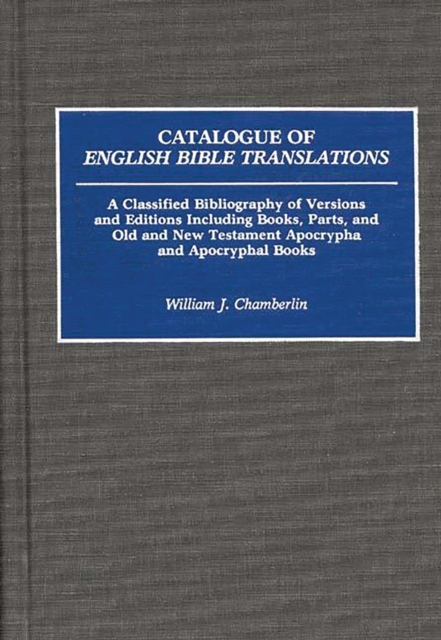 Catalogue of English Bible Translations : A Classified Bibliography of Versions and Editions Including Books, Parts, and Old and New Testament Apocrypha and Acpocryphal Books, PDF eBook
