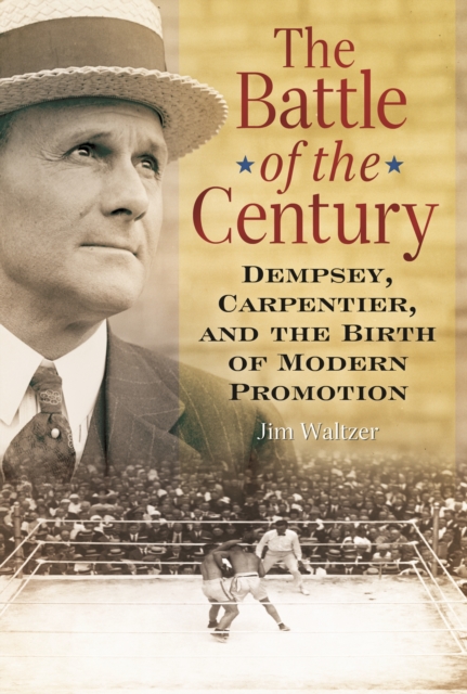The Battle of the Century : Dempsey, Carpentier, and the Birth of Modern Promotion, PDF eBook