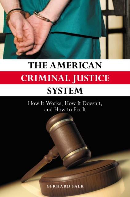 The American Criminal Justice System : How It Works, How It Doesn't, and How to Fix It, PDF eBook