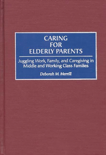 Caring for Elderly Parents : Juggling Work, Family, and Caregiving in Middle and Working Class Families, PDF eBook