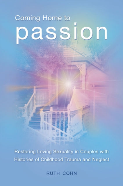 Coming Home to Passion : Restoring Loving Sexuality in Couples with Histories of Childhood Trauma and Neglect, PDF eBook