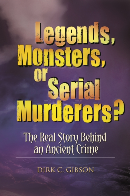 Legends, Monsters, or Serial Murderers? : The Real Story Behind an Ancient Crime, EPUB eBook