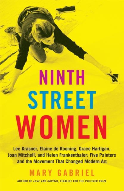Ninth Street Women: Lee Krasner, Elaine de Kooning, Grace Hartigan, Joan Mitchell, and Helen Frankenthaler : Five Painters and the Movement That Changed Modern Art, Paperback / softback Book
