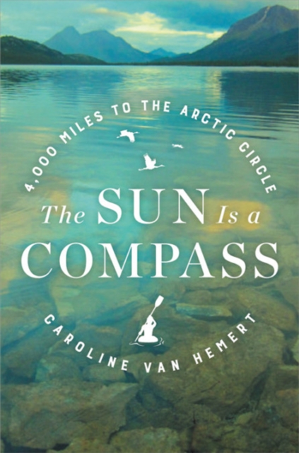 The Sun Is a Compass : My 4,000-Mile Journey into the Alaskan Wilds, Hardback Book