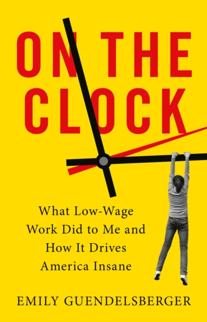 On the Clock : What Low-Wage Work Did to Me and How It Drives America Insane, Paperback / softback Book
