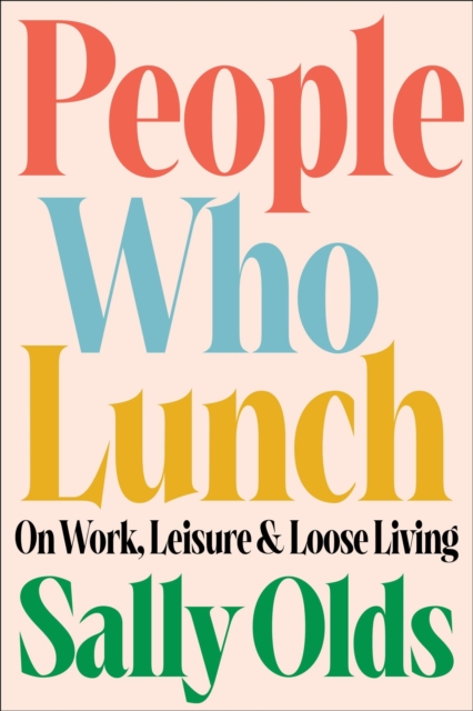 People Who Lunch : On Work, Leisure, and Loose Living, Hardback Book