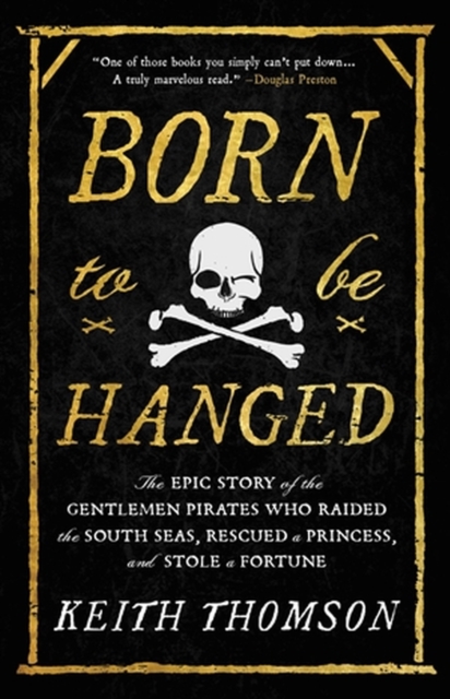 Born to Be Hanged : The Epic Story of the Gentlemen Pirates Who Raided the South Seas, Rescued a Princess, and Stole a Fortune, Paperback / softback Book