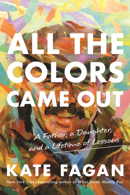 All the Colors Came Out : A Father, a Daughter, and a Lifetime of Lessons, Hardback Book