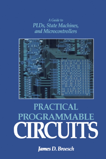 Practical Programmable Circuits : A Guide to PLDs, State Machines, and Microcontrollers, PDF eBook