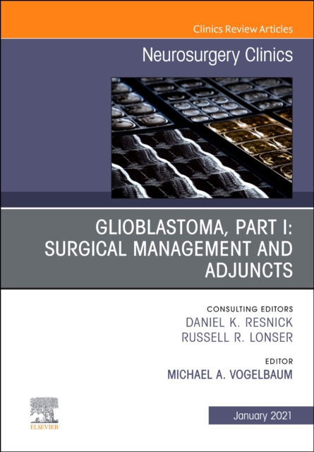 Glioblastoma, Part I: Surgical Management and Adjuncts, An Issue of Neurosurgery Clinics of North America : Volume 32-1, Hardback Book