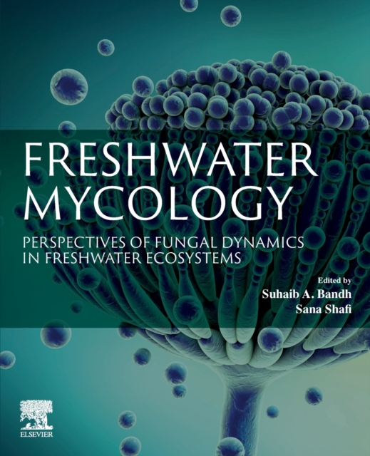 Freshwater Mycology : Perspectives of Fungal Dynamics in Freshwater Ecosystems, Paperback / softback Book