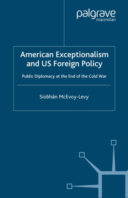 American Exceptionalism and US Foreign Policy : Public Diplomacy at the End of the Cold War, PDF eBook