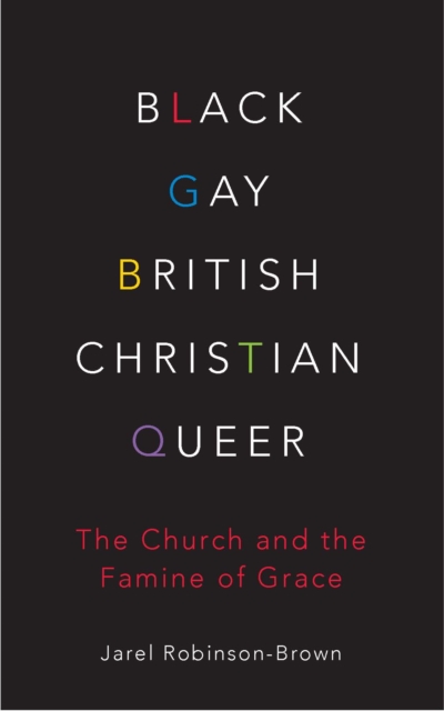 Black, Gay, British, Christian, Queer : The Church and the Famine of Grace, EPUB eBook