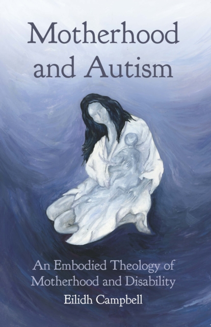 Motherhood and Autism : An Embodied Theology of Motherhood and Disability, EPUB eBook