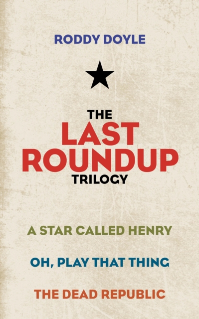 The Last Roundup Trilogy : A Star Called Henry; Oh, Play That Thing; The Dead Republic, EPUB eBook